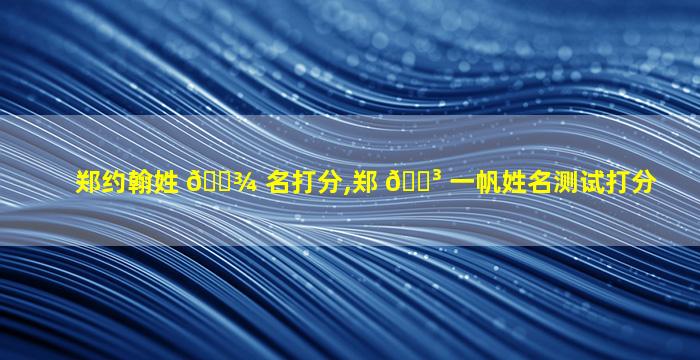 郑约翰姓 🌾 名打分,郑 🐳 一帆姓名测试打分